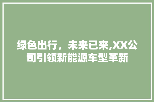 绿色出行，未来已来,XX公司引领新能源车型革新