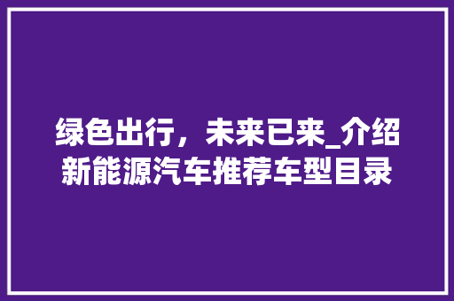 绿色出行，未来已来_介绍新能源汽车推荐车型目录