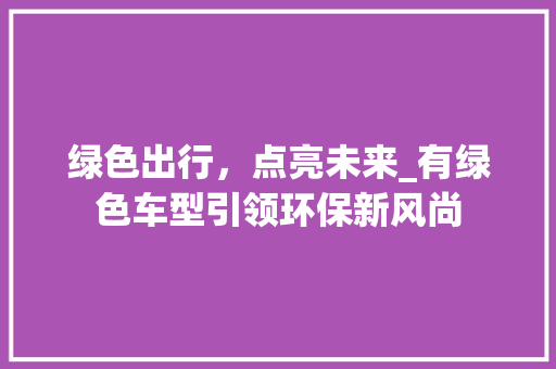 绿色出行，点亮未来_有绿色车型引领环保新风尚