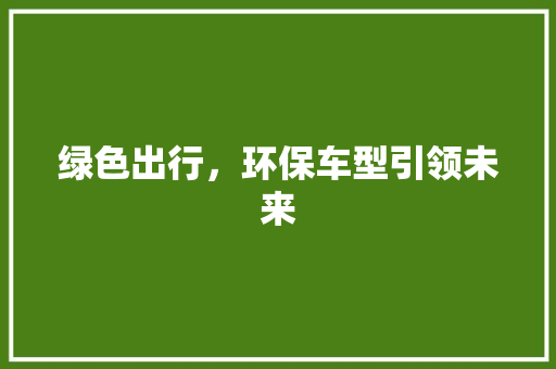 绿色出行，环保车型引领未来