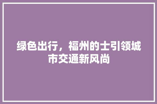 绿色出行，福州的士引领城市交通新风尚