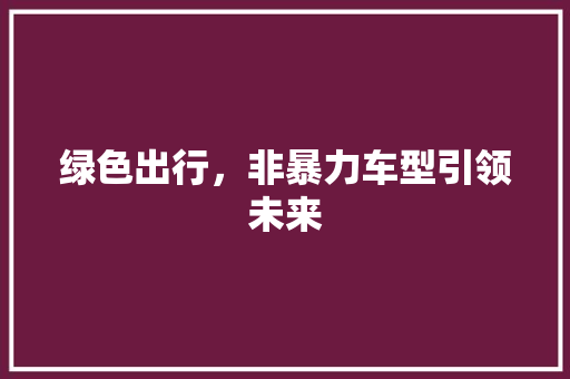 绿色出行，非暴力车型引领未来