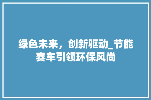 绿色未来，创新驱动_节能赛车引领环保风尚
