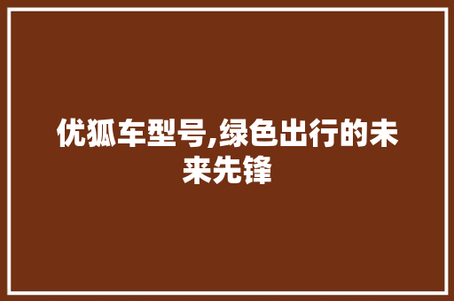 优狐车型号,绿色出行的未来先锋