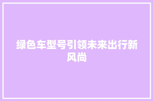 绿色车型号引领未来出行新风尚