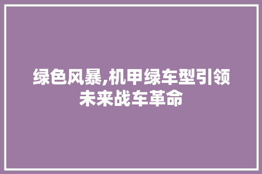绿色风暴,机甲绿车型引领未来战车革命