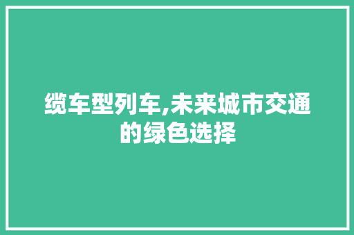 缆车型列车,未来城市交通的绿色选择