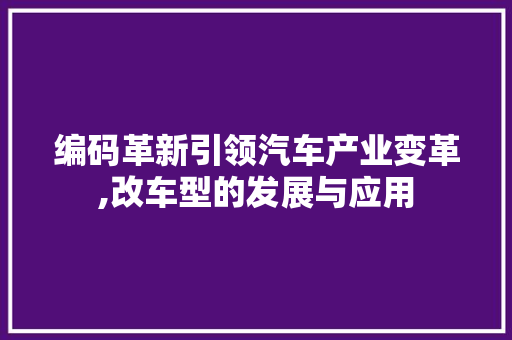 编码革新引领汽车产业变革,改车型的发展与应用