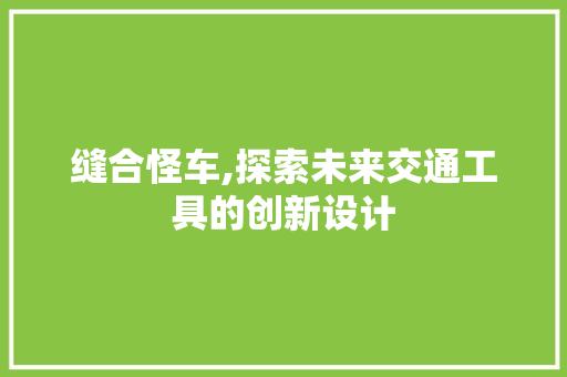 缝合怪车,探索未来交通工具的创新设计