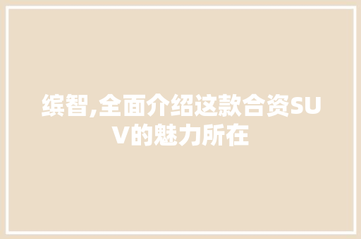 缤智,全面介绍这款合资SUV的魅力所在