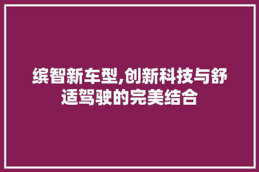 缤智新车型,创新科技与舒适驾驶的完美结合