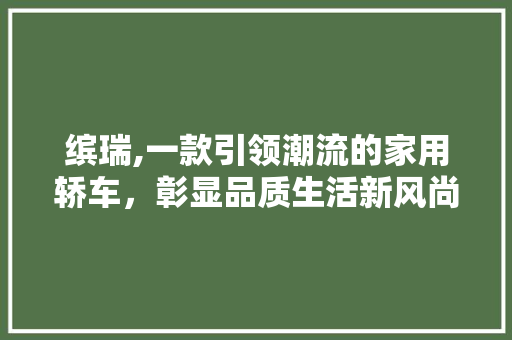 缤瑞,一款引领潮流的家用轿车，彰显品质生活新风尚