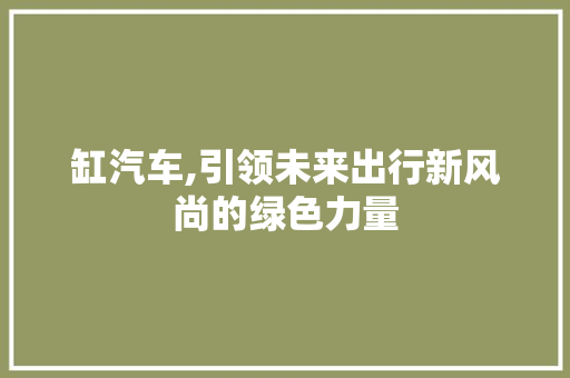 缸汽车,引领未来出行新风尚的绿色力量