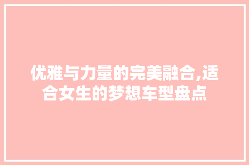 优雅与力量的完美融合,适合女生的梦想车型盘点