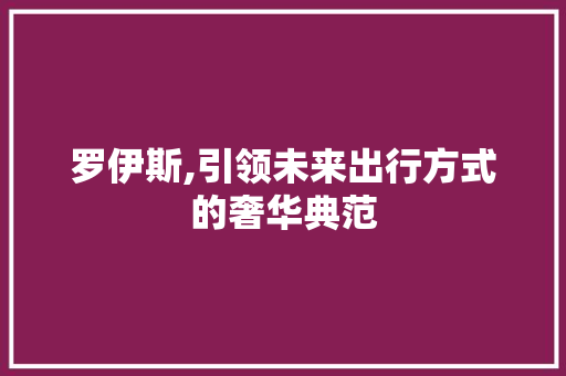 罗伊斯,引领未来出行方式的奢华典范