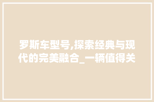 罗斯车型号,探索经典与现代的完美融合_一辆值得关注的汽车传奇