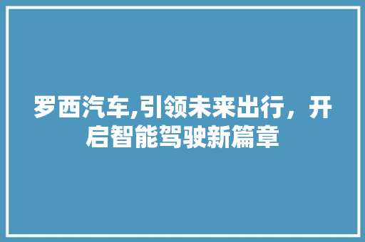 罗西汽车,引领未来出行，开启智能驾驶新篇章