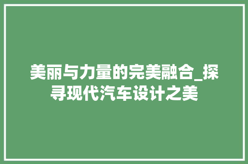 美丽与力量的完美融合_探寻现代汽车设计之美
