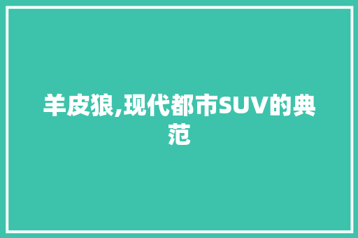 羊皮狼,现代都市SUV的典范