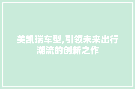 美凯瑞车型,引领未来出行潮流的创新之作