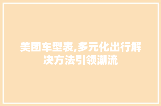 美团车型表,多元化出行解决方法引领潮流