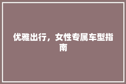 优雅出行，女性专属车型指南