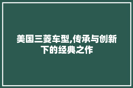 美国三菱车型,传承与创新下的经典之作