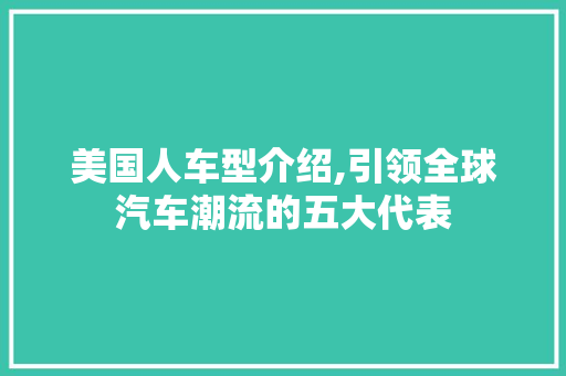 美国人车型介绍,引领全球汽车潮流的五大代表