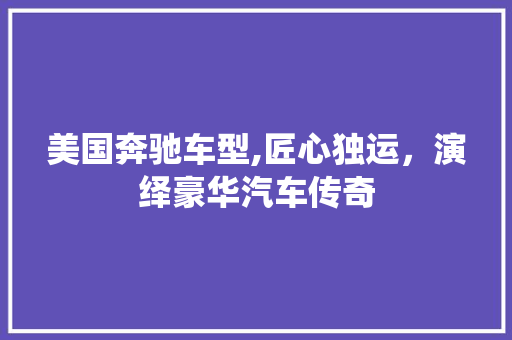 美国奔驰车型,匠心独运，演绎豪华汽车传奇