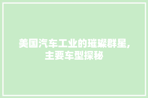 美国汽车工业的璀璨群星,主要车型探秘