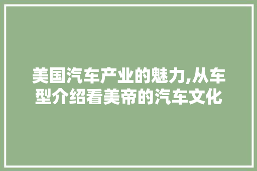 美国汽车产业的魅力,从车型介绍看美帝的汽车文化