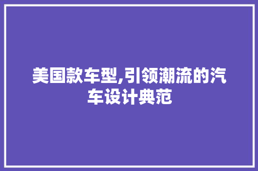美国款车型,引领潮流的汽车设计典范