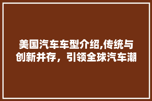 美国汽车车型介绍,传统与创新并存，引领全球汽车潮流