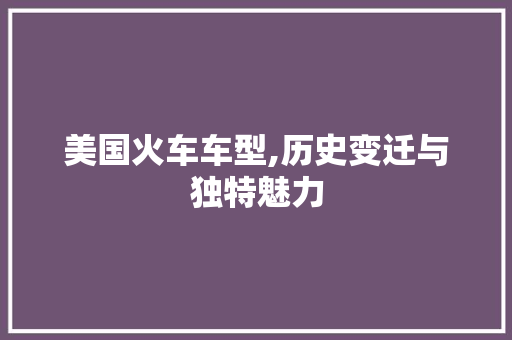 美国火车车型,历史变迁与独特魅力