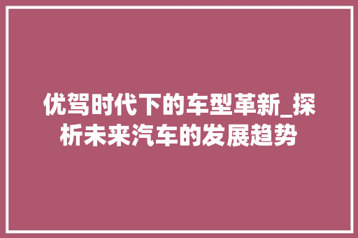 优驾时代下的车型革新_探析未来汽车的发展趋势