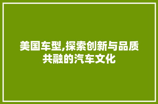 美国车型,探索创新与品质共融的汽车文化