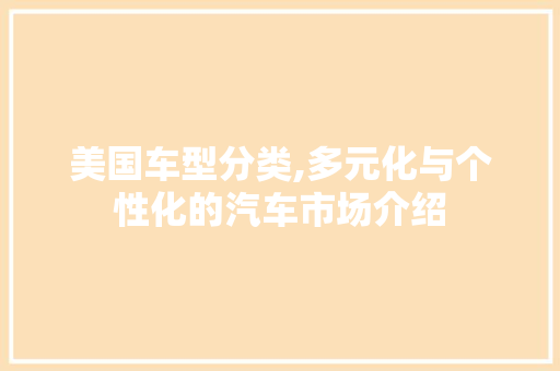 美国车型分类,多元化与个性化的汽车市场介绍