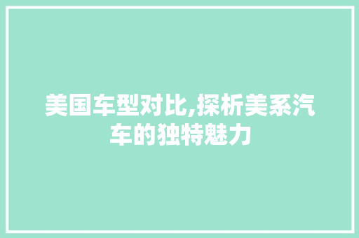 美国车型对比,探析美系汽车的独特魅力
