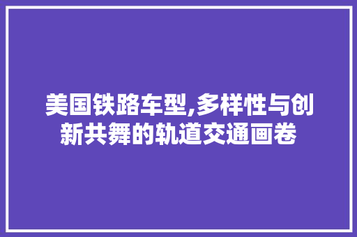 美国铁路车型,多样性与创新共舞的轨道交通画卷