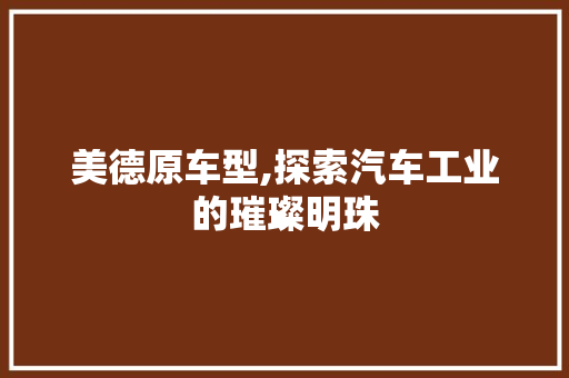 美德原车型,探索汽车工业的璀璨明珠