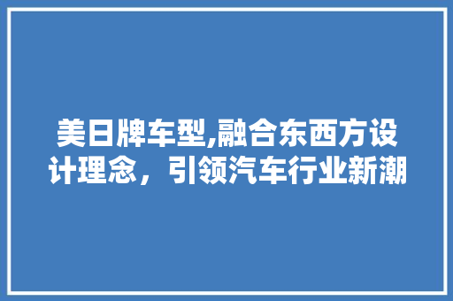 美日牌车型,融合东西方设计理念，引领汽车行业新潮流