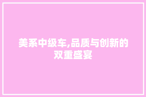 美系中级车,品质与创新的双重盛宴