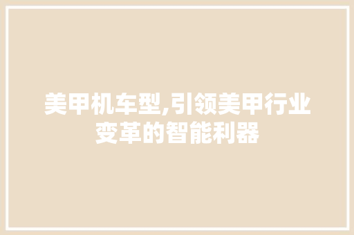 美甲机车型,引领美甲行业变革的智能利器