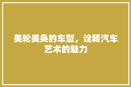 美轮美奂的车型，诠释汽车艺术的魅力