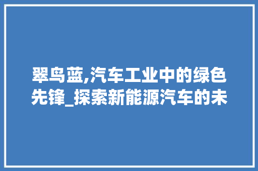 翠鸟蓝,汽车工业中的绿色先锋_探索新能源汽车的未来