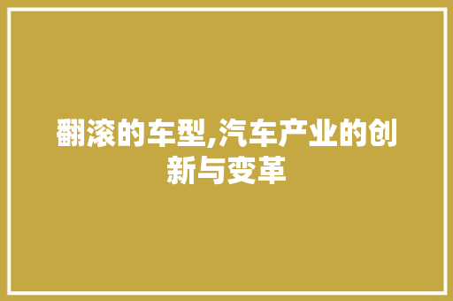 翻滚的车型,汽车产业的创新与变革