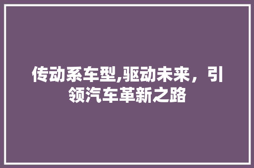 传动系车型,驱动未来，引领汽车革新之路