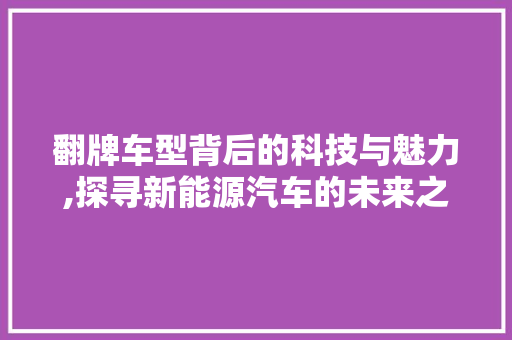 翻牌车型背后的科技与魅力,探寻新能源汽车的未来之路