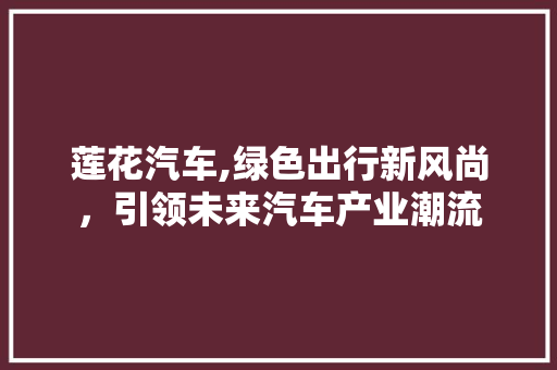 莲花汽车,绿色出行新风尚，引领未来汽车产业潮流