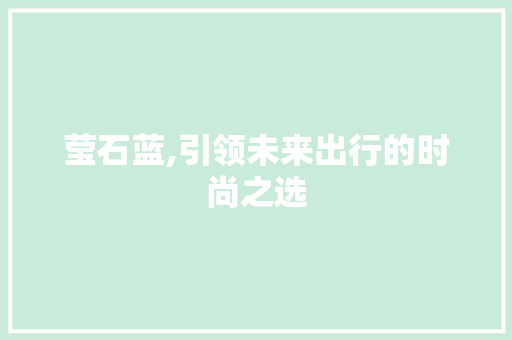 莹石蓝,引领未来出行的时尚之选